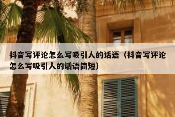 抖音写评论怎么写吸引人的话语（抖音写评论怎么写吸引人的话语简短） 第1张