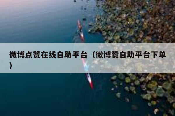 微博点赞在线自助平台(微博赞自助平台下单) 第1张 微博点赞在线自助平台(微博赞自助平台下单) 第1张