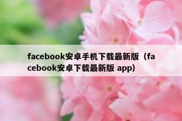 facebook安卓手机下载最新版（facebook安卓下载最新版 app） 第1张