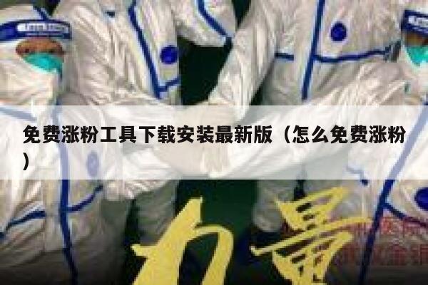 免费涨粉工具下载安装最新版(怎么免费涨粉) 第1张 免费涨粉工具下载安装最新版(怎么免费涨粉) 第1张