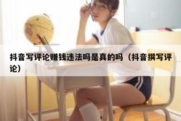 抖音写评论赚钱违法吗是真的吗(抖音撰写评论) 第1张 抖音写评论赚钱违法吗是真的吗(抖音撰写评论) 第1张