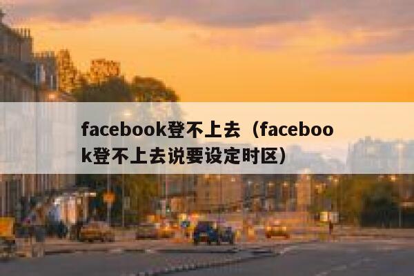 facebook登不上去（facebook登不上去说要设定时区） 第1张