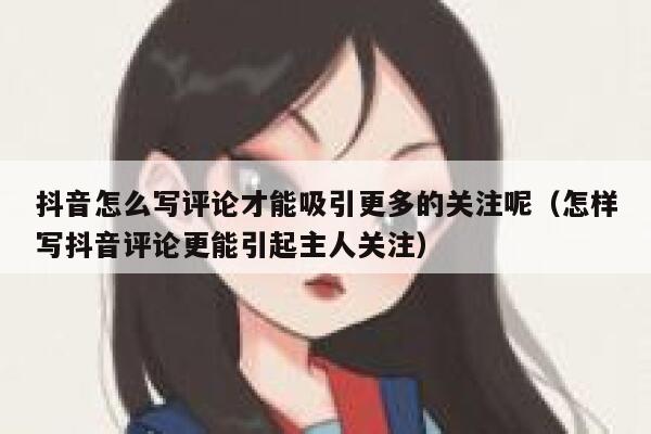 抖音怎么写评论才能吸引更多的关注呢(怎样写抖音评论更能引起主人关注) 第1张 抖音怎么写评论才能吸引更多的关注呢(怎样写抖音评论更能引起主人关注) 第1张