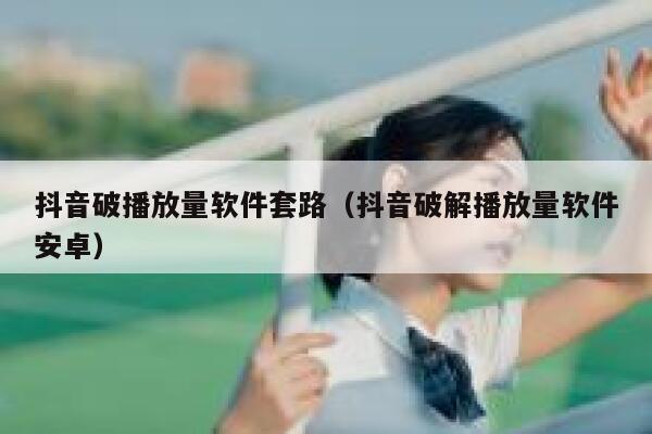 抖音破播放量软件套路(抖音破解播放量软件安卓) 第1张 抖音破播放量软件套路(抖音破解播放量软件安卓) 第1张