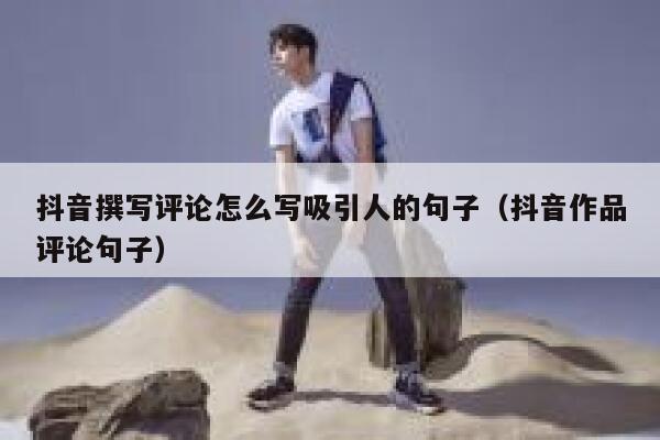 抖音撰写评论怎么写吸引人的句子(抖音作品评论句子) 第1张 抖音撰写评论怎么写吸引人的句子(抖音作品评论句子) 第1张