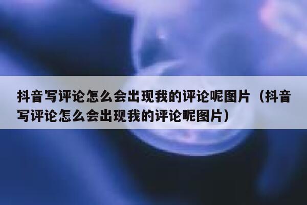 抖音写评论怎么会出现我的评论呢图片（抖音写评论怎么会出现我的评论呢图片） 第1张