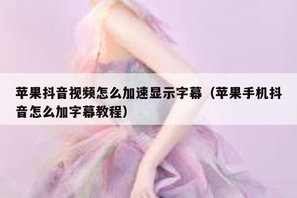 苹果抖音视频怎么加速显示字幕(苹果手机抖音怎么加字幕教程) 第1张 苹果抖音视频怎么加速显示字幕(苹果手机抖音怎么加字幕教程) 第1张