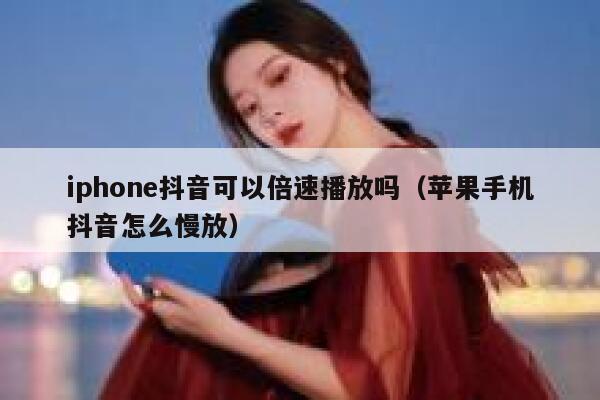 iphone抖音可以倍速播放吗（苹果手机抖音怎么慢放） 第1张