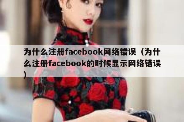 为什么注册facebook网络错误（为什么注册facebook的时候显示网络错误） 第1张