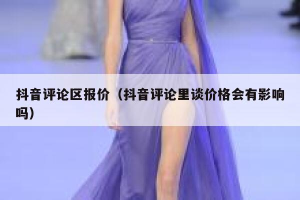 抖音评论区报价（抖音评论里谈价格会有影响吗） 第1张