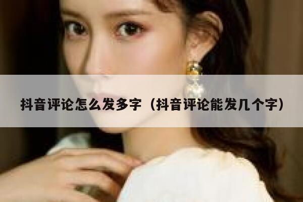 抖音评论怎么发多字（抖音评论能发几个字） 第1张
