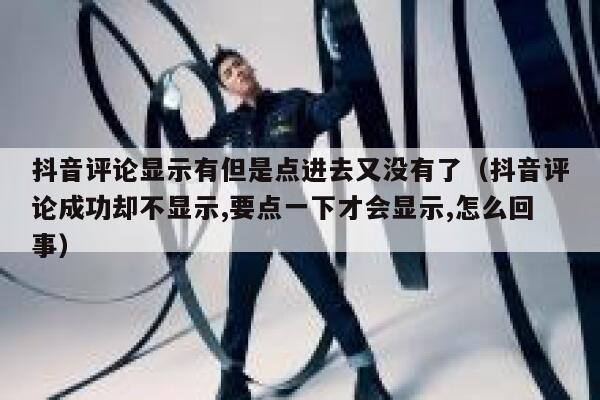 抖音评论显示有但是点进去又没有了（抖音评论成功却不显示,要点一下才会显示,怎么回事） 第1张