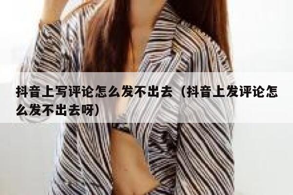 抖音上写评论怎么发不出去（抖音上发评论怎么发不出去呀） 第1张