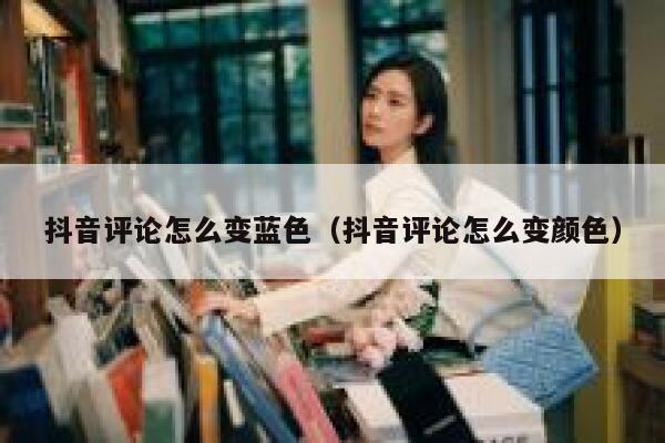 抖音评论怎么变蓝色（抖音评论怎么变颜色） 第1张