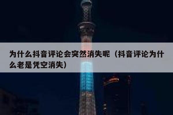 为什么抖音评论会突然消失呢（抖音评论为什么老是凭空消失） 第1张