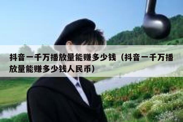 抖音一千万播放量能赚多少钱（抖音一千万播放量能赚多少钱人民币） 第1张