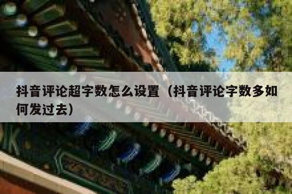 抖音评论超字数怎么设置（抖音评论字数多如何发过去） 第1张