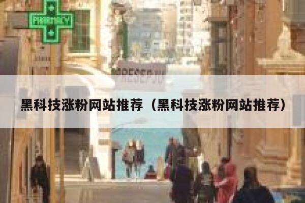 黑科技涨粉网站推荐（黑科技涨粉网站推荐） 第1张