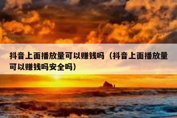 抖音上面播放量可以赚钱吗（抖音上面播放量可以赚钱吗安全吗） 第1张