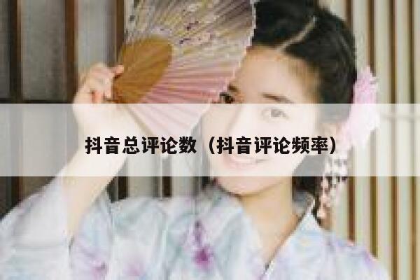 抖音总评论数（抖音评论频率） 第1张