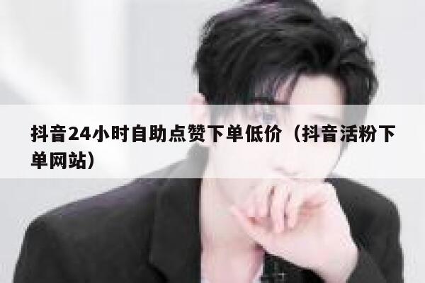 抖音24小时自助点赞下单低价（抖音活粉下单网站） 第1张