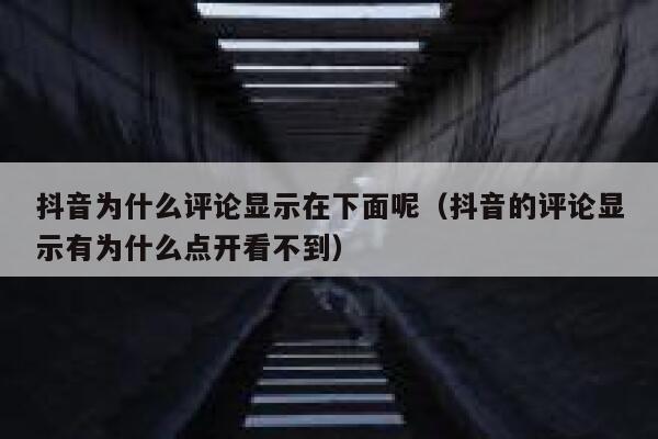 抖音为什么评论显示在下面呢（抖音的评论显示有为什么点开看不到） 第1张