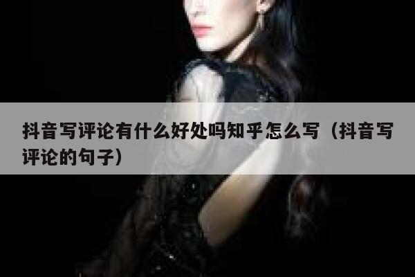 抖音写评论有什么好处吗知乎怎么写（抖音写评论的句子） 第1张