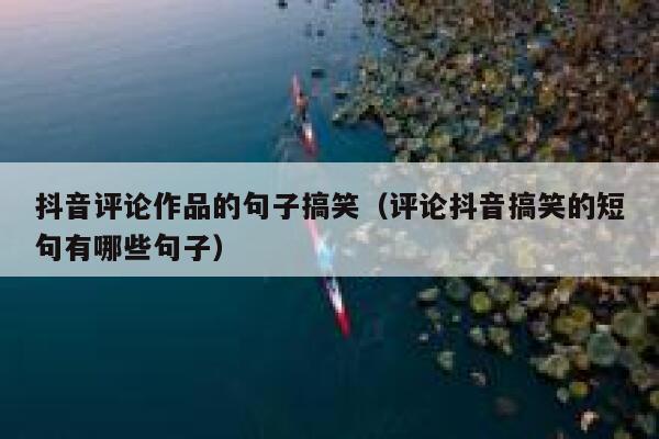 抖音评论作品的句子搞笑（评论抖音搞笑的短句有哪些句子） 第1张