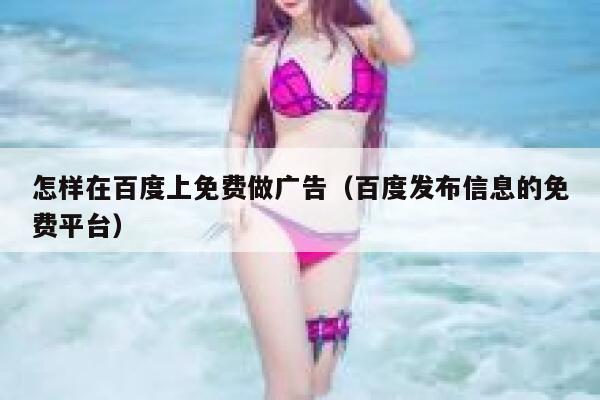 怎样在百度上免费做广告（百度发布信息的免费平台） 第1张