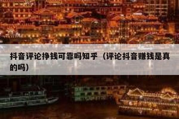 抖音评论挣钱可靠吗知乎（评论抖音赚钱是真的吗） 第1张