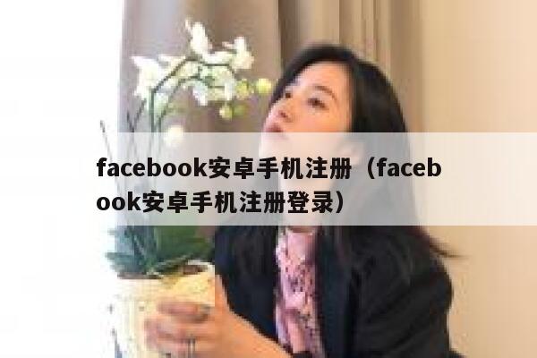 facebook安卓手机注册（facebook安卓手机注册登录） 第1张