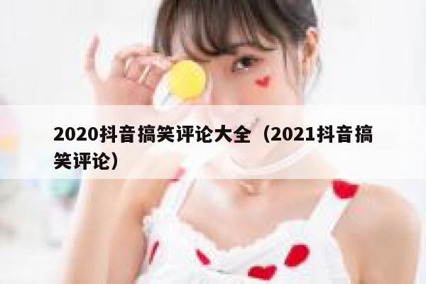 2020抖音搞笑评论大全（2021抖音搞笑评论） 第1张