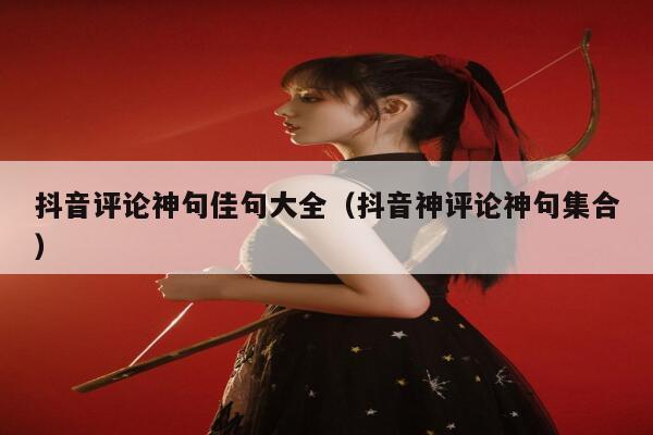 抖音评论神句佳句大全（抖音神评论神句集合） 第1张