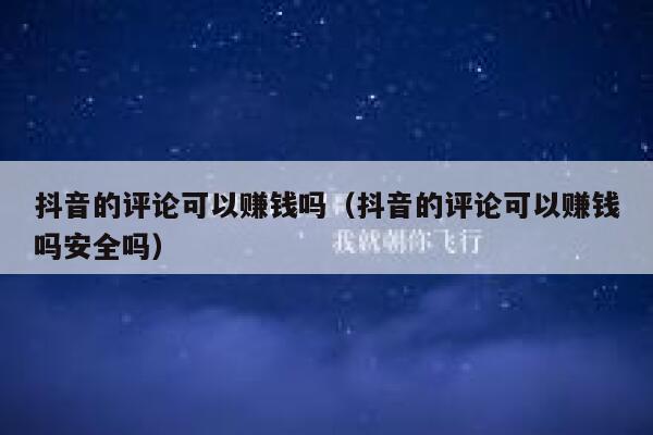 抖音的评论可以赚钱吗（抖音的评论可以赚钱吗安全吗） 第1张