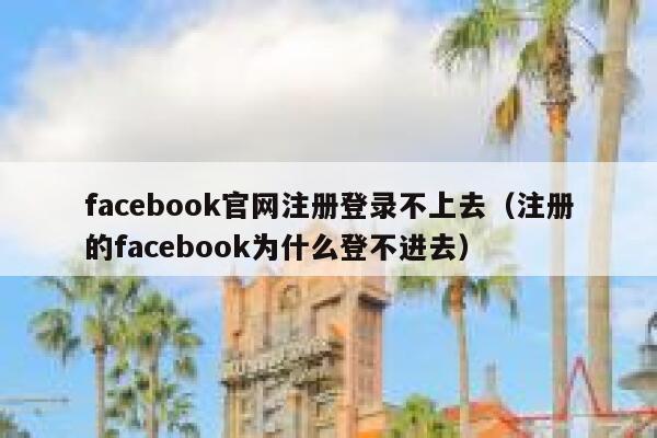 facebook官网注册登录不上去（注册的facebook为什么登不进去） 第1张