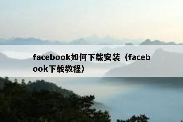 facebook如何下载安装（facebook下载教程） 第1张