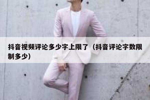 抖音视频评论多少字上限了(抖音评论字数限制多少) 第1张 抖音视频评论多少字上限了(抖音评论字数限制多少) 第1张