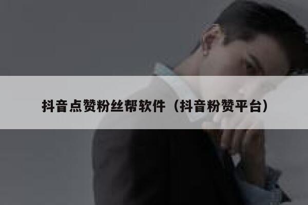 抖音点赞粉丝帮软件（抖音粉赞平台） 第1张