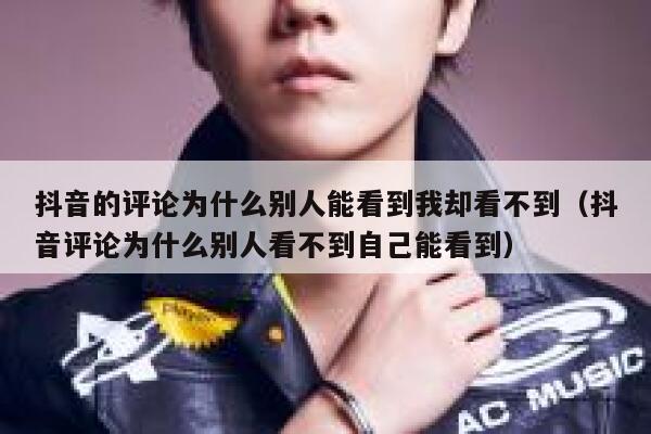 抖音的评论为什么别人能看到我却看不到(抖音评论为什么别人看不到自己能看到) 第1张 抖音的评论为什么别人能看到我却看不到(抖音评论为什么别人看不到自己能看到) 第1张