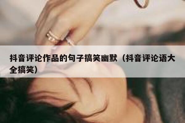 抖音评论作品的句子搞笑幽默（抖音评论语大全搞笑） 第1张