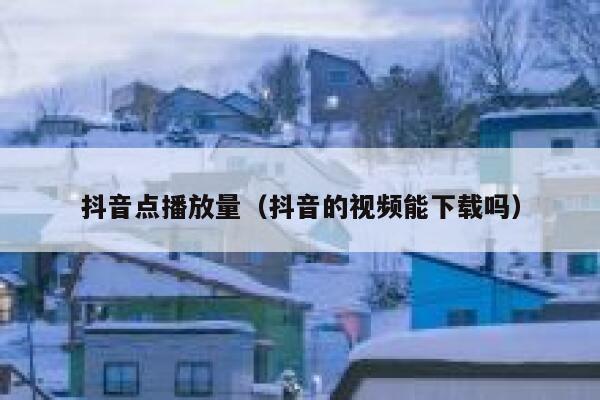 抖音点播放量（抖音的视频能下载吗） 第1张