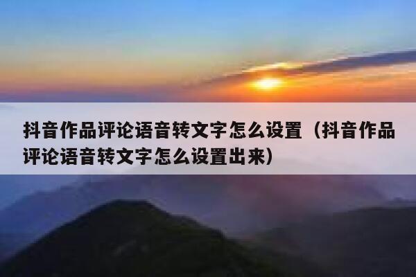抖音作品评论语音转文字怎么设置（抖音作品评论语音转文字怎么设置出来） 第1张