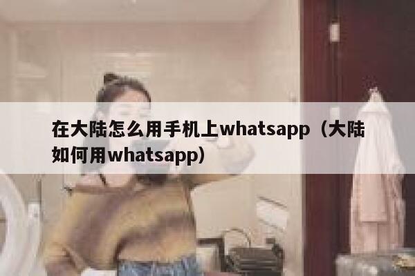 在大陆怎么用手机上whatsapp（大陆如何用whatsapp） 第1张