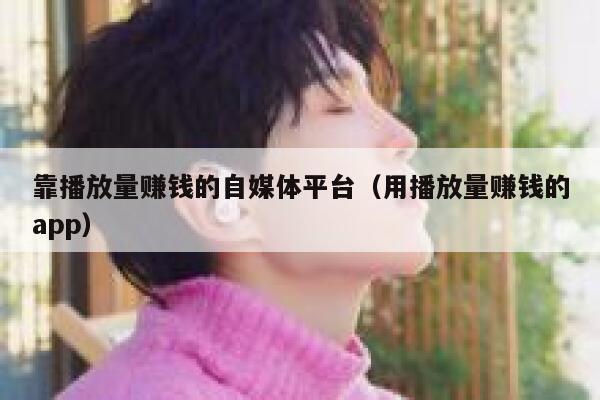 靠播放量赚钱的自媒体平台（用播放量赚钱的app） 第1张