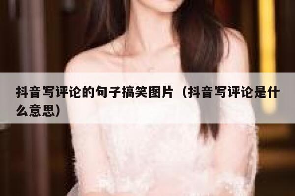 抖音写评论的句子搞笑图片（抖音写评论是什么意思） 第1张