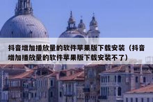 抖音增加播放量的软件苹果版下载安装（抖音增加播放量的软件苹果版下载安装不了） 第1张