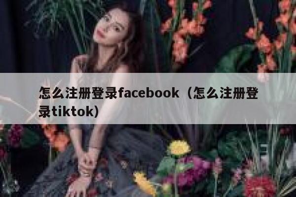 怎么注册登录facebook（怎么注册登录tiktok） 第1张