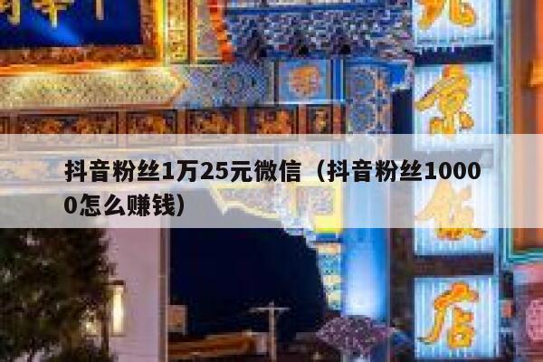 抖音粉丝1万25元微信（抖音粉丝10000怎么赚钱） 第1张