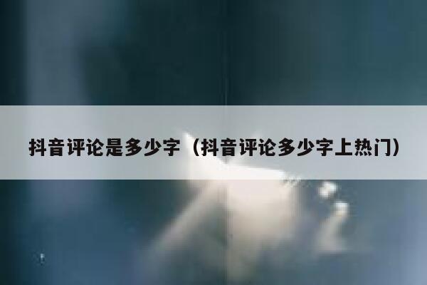 抖音评论是多少字（抖音评论多少字上热门） 第1张