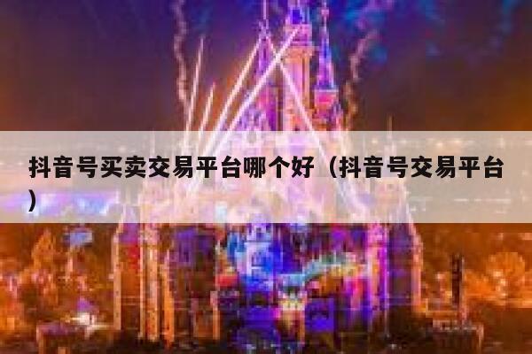 抖音号买卖交易平台哪个好（抖音号交易平台） 第1张